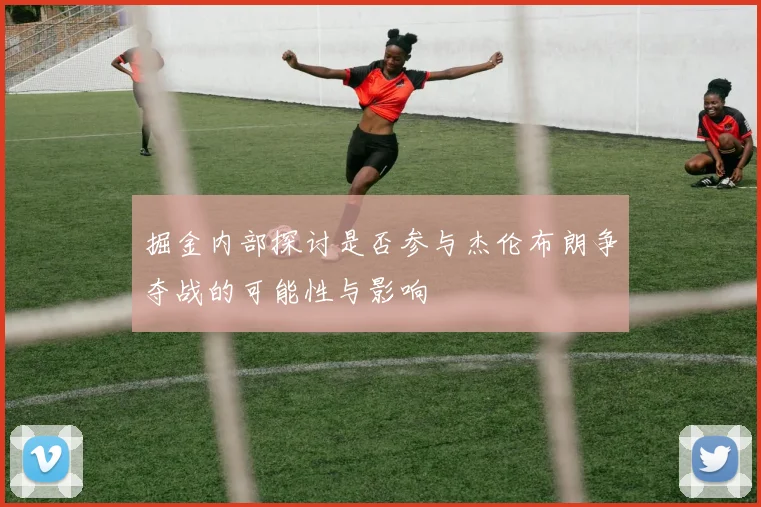 掘金内部探讨是否参与杰伦布朗争夺战的可能性与影响
