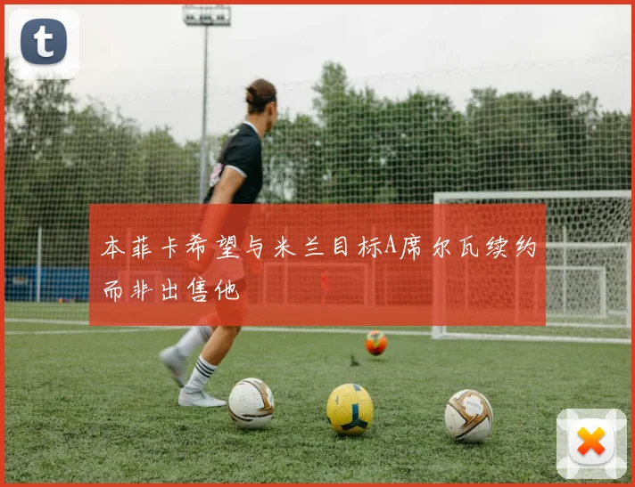 本菲卡希望与米兰目标A席尔瓦续约而非出售他