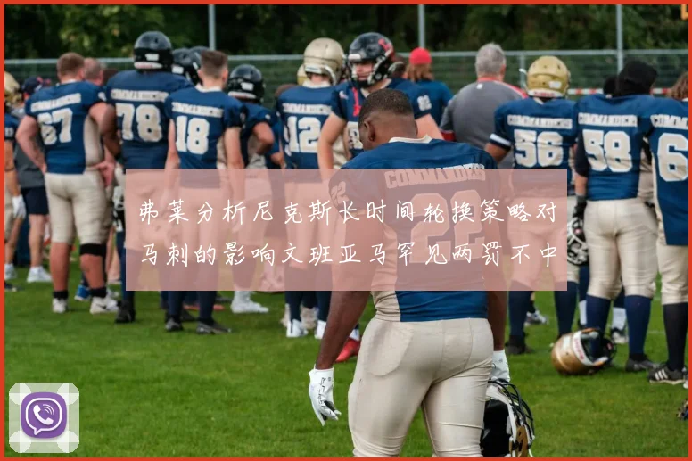 弗莱分析尼克斯长时间轮换策略对马刺的影响文班亚马罕见两罚不中引发关注