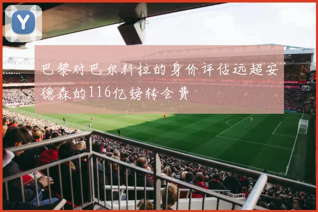 巴黎对巴尔科拉的身价评估远超安德森的116亿镑转会费