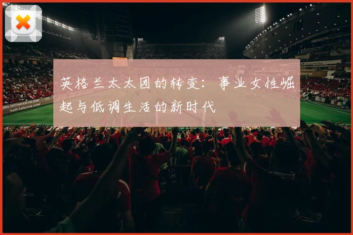 英格兰太太团的转变：事业女性崛起与低调生活的新时代