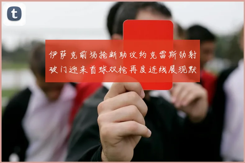 伊萨克前场抢断助攻约克雷斯劲射破门迎来首球双枪再度连线展现默契